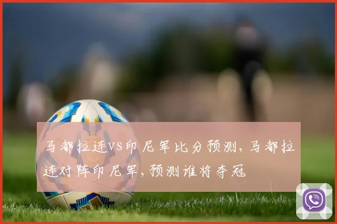马都拉连vs印尼军比分预测,马都拉连对阵印尼军,预测谁将夺冠