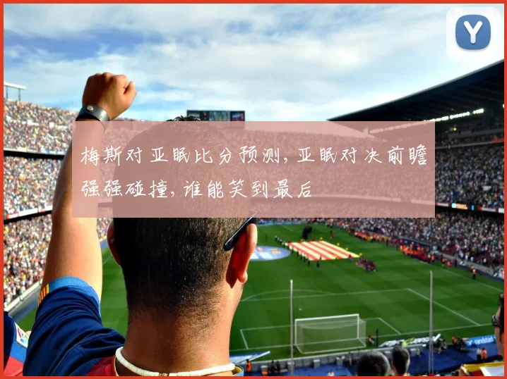 梅斯对亚眠比分预测,亚眠对决前瞻强强碰撞,谁能笑到最后