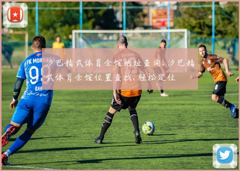 沙巴精武体育会馆地址查询,沙巴精武体育会馆位置查找,轻松定位