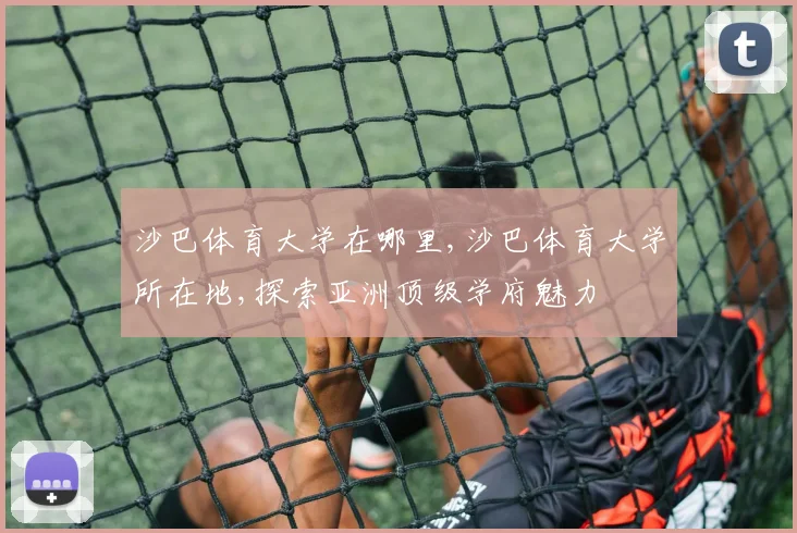 沙巴体育大学在哪里,沙巴体育大学所在地,探索亚洲顶级学府魅力