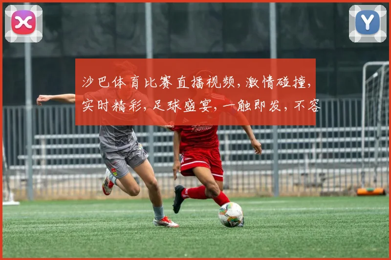 沙巴体育比赛直播视频,激情碰撞,实时精彩,足球盛宴,一触即发,不容错过