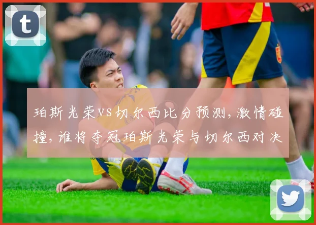 珀斯光荣vs切尔西比分预测,激情碰撞,谁将夺冠珀斯光荣与切尔西对决前瞻