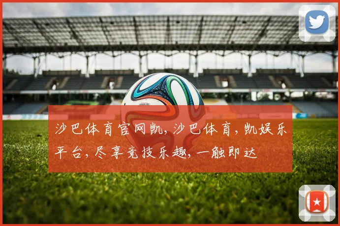 沙巴体育官网凯,沙巴体育,凯娱乐平台,尽享竞技乐趣,一触即达